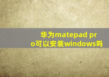 华为matepad pro可以安装windows吗